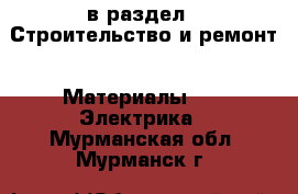  в раздел : Строительство и ремонт » Материалы »  » Электрика . Мурманская обл.,Мурманск г.